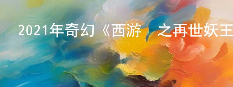 陳凱良發布2021年奇幻《西游記之再世妖王》HD國語中英雙字迅雷下載_深夜電影